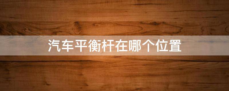 汽车平衡杆在哪个位置 汽车平衡杆在什么位置