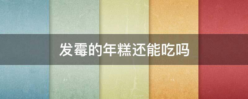 发霉的年糕还能吃吗 年糕发霉了还能吃不