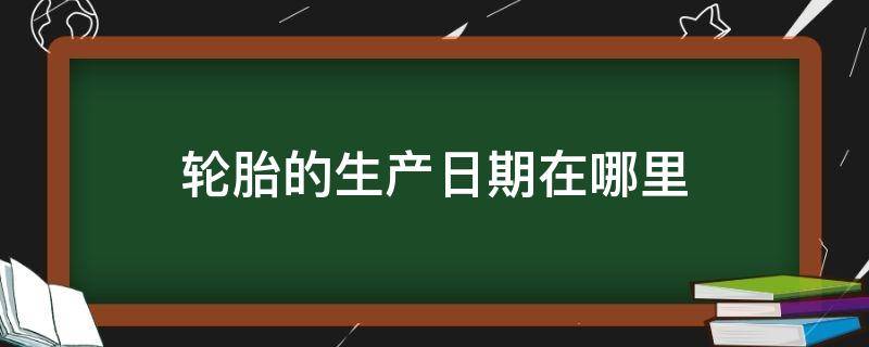 轮胎的生产日期在哪里 佳通轮胎的生产日期在哪里