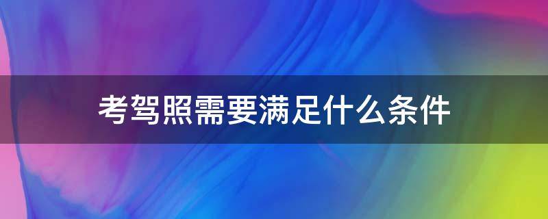 考驾照需要满足什么条件 考驾照有什么要求吗?