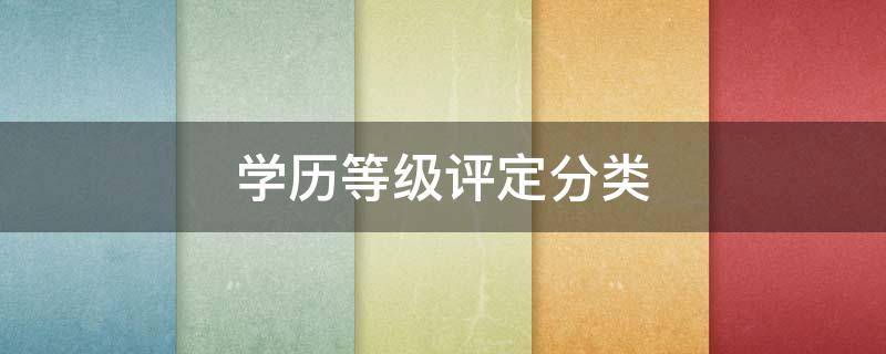 学历等级评定分类（大学学历分类等级划分）