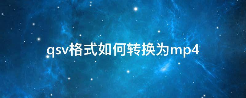 qsv格式如何转换为mp4（qsv怎么转换为mp4格式）