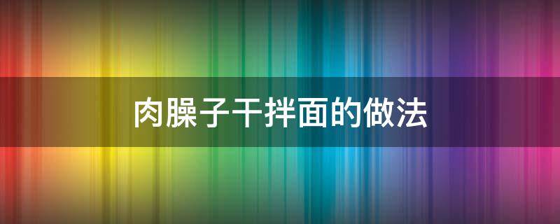 肉臊子干拌面的做法（肉臊子干拌面的家常做法）