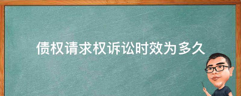 债权请求权诉讼时效为多久 债权请求权的时效