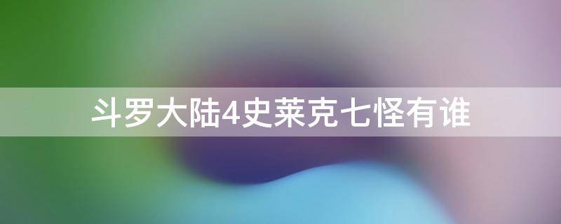 斗罗大陆4史莱克七怪有谁 斗罗大陆4终极斗罗史莱克七怪有谁