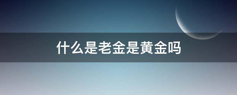 什么是老金是黄金吗（老金与黄金有什么区别）
