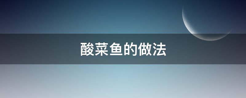 酸菜鱼的做法（酸菜鱼的做法 最正宗的做法视频）