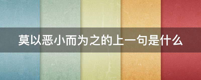 莫以恶小而为之的上一句是什么 莫以恶小而为之的上一句是什么句子