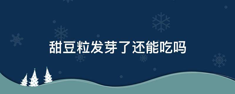 甜豆粒发芽了还能吃吗（甜豆子发芽了还能吃吗）