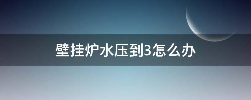 壁挂炉水压到3怎么办（壁挂炉水压到3有什么危险）