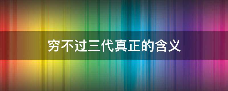穷不过三代真正的含义 穷不过三代真正的含义是绝户了