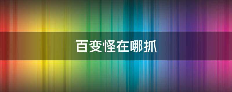百变怪在哪抓（口袋妖怪究极绿宝石5百变怪在哪抓）