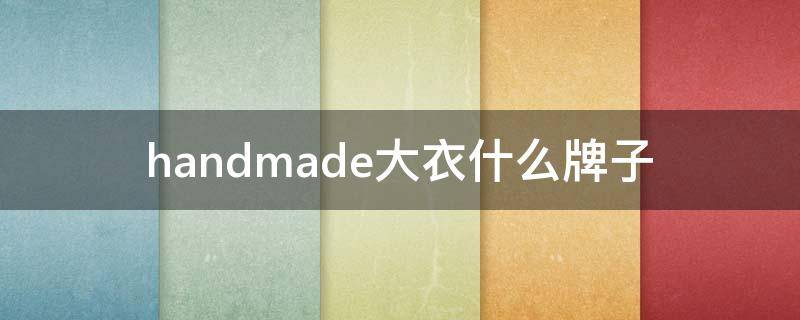 handmade大衣什么牌子 handmade是什么牌子衣服
