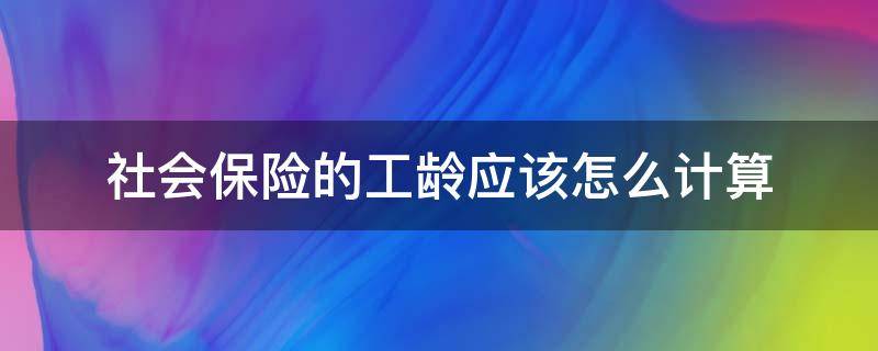 社会保险的工龄应该怎么计算（社保的工龄如何计算）