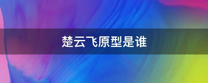 楚云飞原型是谁（楚云飞原型是谁?）