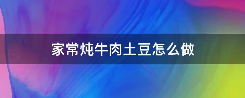 家常炖牛肉土豆怎么做