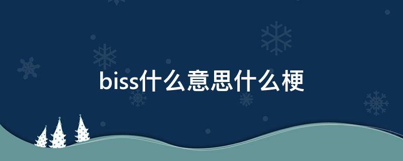 biss什么意思什么梗 biss是什么意思网络用语