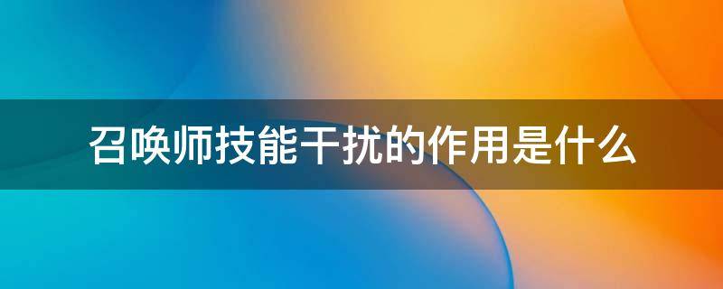 召唤师技能干扰的作用是什么（召唤师使用干扰的作用）