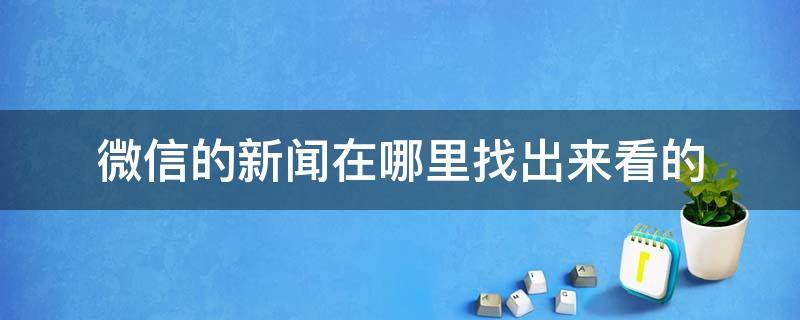 微信的新闻在哪里找出来看的（微信里怎么看新闻）