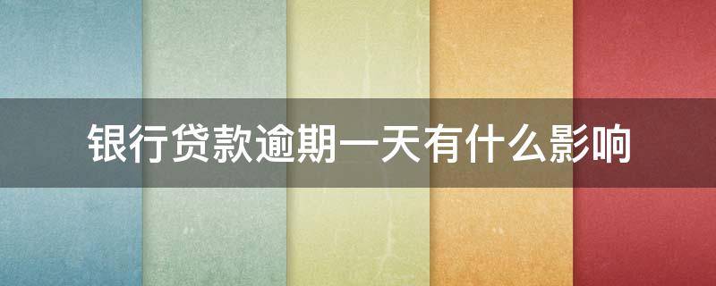 银行贷款逾期一天有什么影响 银行贷款逾期一周有影响嘛