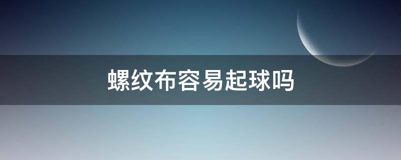 螺纹布容易起球吗 平纹布容易起球吗