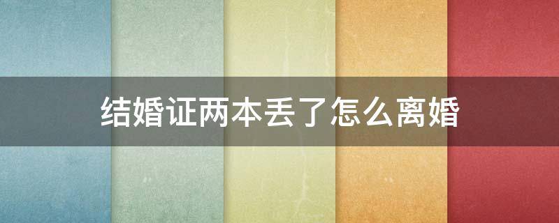 结婚证两本丢了怎么离婚（离婚证丢了一本怎么离婚）