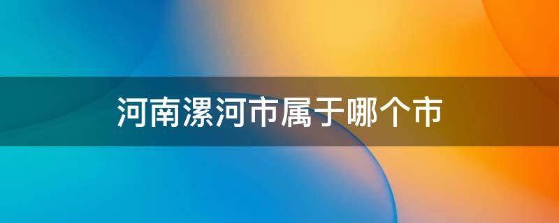 河南漯河市属于哪个市 河南省漯河市属于哪个市?