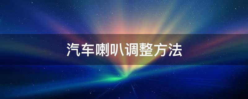 汽车喇叭调整方法（如何进行汽车电喇叭的调整）