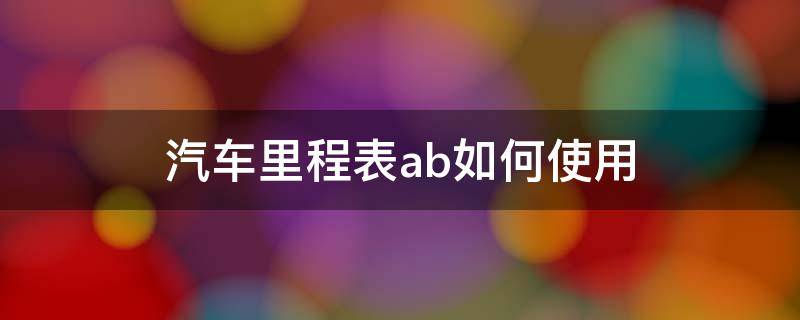 汽车里程表ab如何使用 汽车里程表ab什么意思