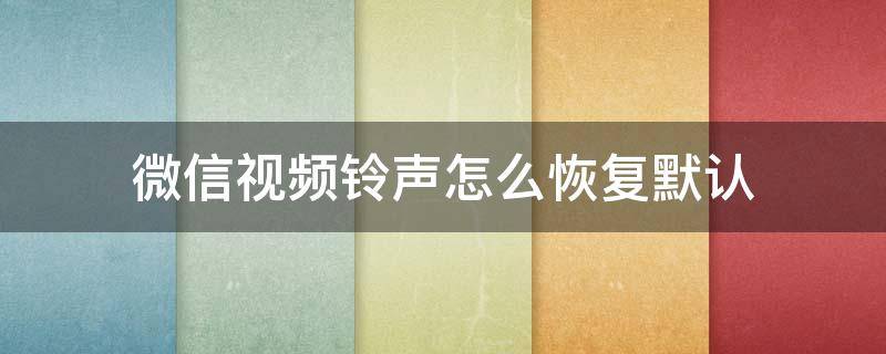 微信视频铃声怎么恢复默认（微信视频铃声怎么恢复默认华为）