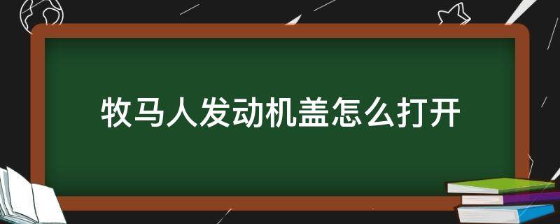 牧马人发动机盖怎么打开 牧马人车头盖怎么开