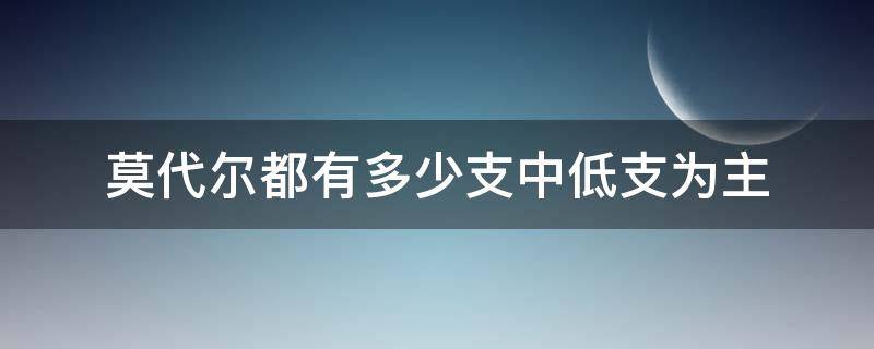 莫代尔都有多少支中低支为主（莫代尔支数什么意思）