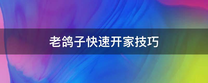 老鸽子快速开家技巧 老鸽子用什么方法开家