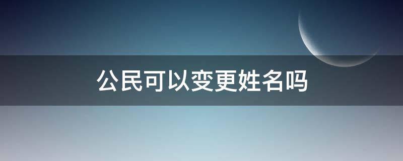 公民可以变更姓名吗 公民是否享有变更姓名权