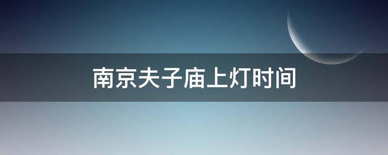 南京夫子庙上灯时间（南京夫子庙灯会几天）