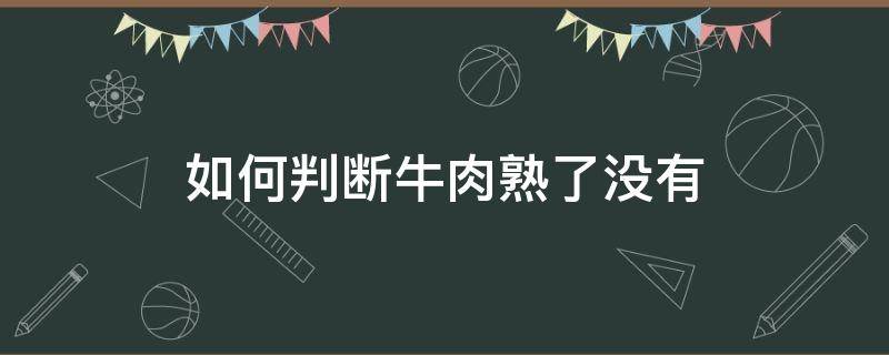 如何判断牛肉熟了没有（怎么判断牛肉有没有熟）