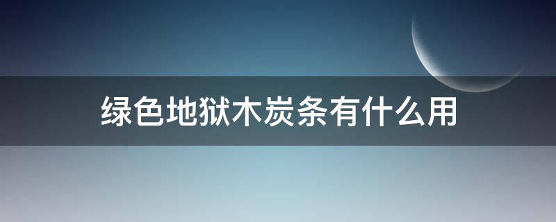 绿色地狱木炭条有什么用（绿色地狱木炭条作用）