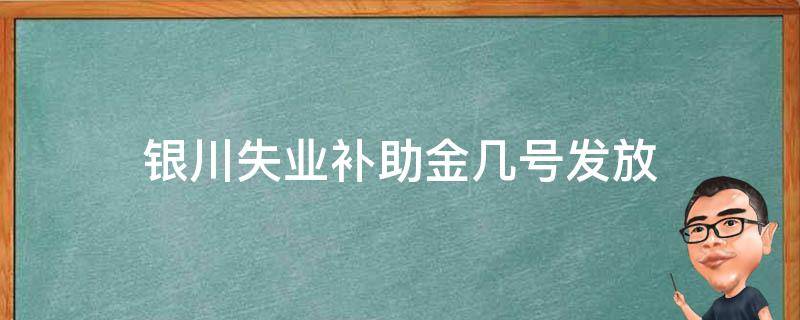 银川失业补助金几号发放（银川的失业补助金几号发）