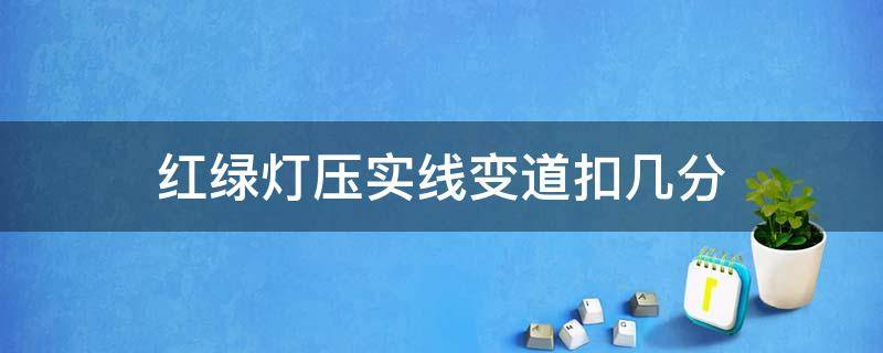 红绿灯压实线变道扣几分 红绿灯压实线变道扣几分知乎