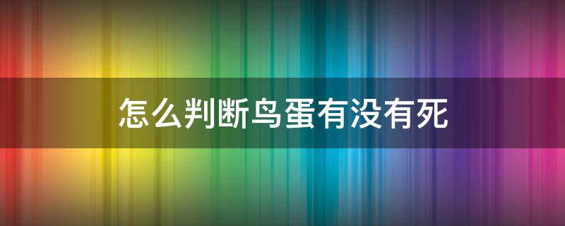 怎么判断鸟蛋有没有死（怎么判断鸟蛋是否存活）