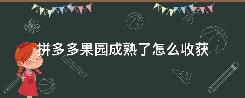 拼多多果园成熟了怎么收获（拼多多果园成熟步骤）