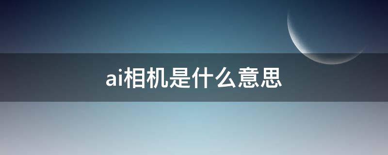 ai相机是什么意思 小米相机里的ai相机是什么意思