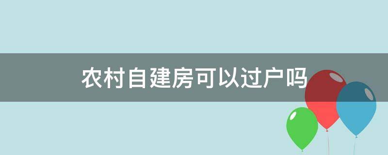 农村自建房可以过户吗 厦门农村自建房可以过户吗