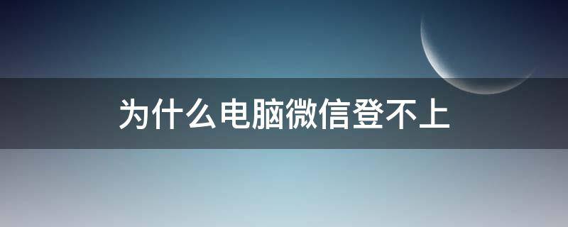 为什么电脑微信登不上（为什么电脑微信登不上公众号）