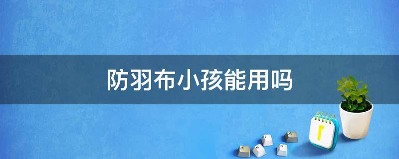 防羽布小孩能用吗 防羽布用途