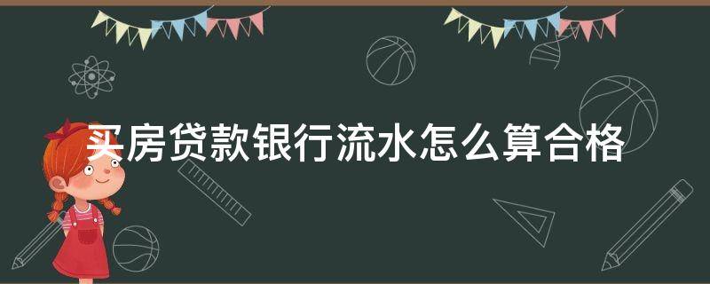 买房贷款银行流水怎么算合格（贷款买房银行流水怎么看够不够）