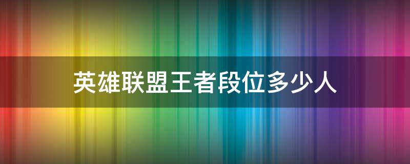 英雄联盟王者段位多少人 英雄联盟一般人什么段位