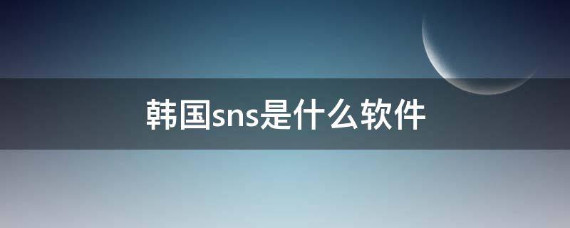 韩国sns是什么软件 韩国人用的sns是什么软件