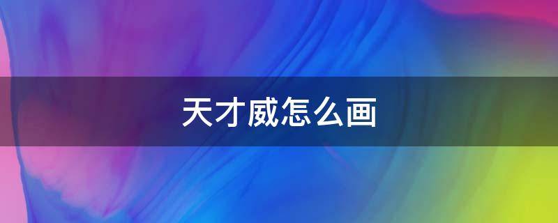天才威怎么画（天才威怎么画简单）