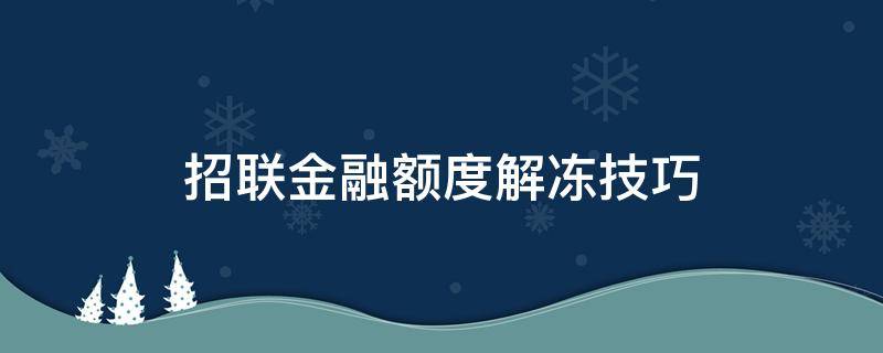 招联金融额度解冻技巧 招联金融额度冻结还能解冻吗
